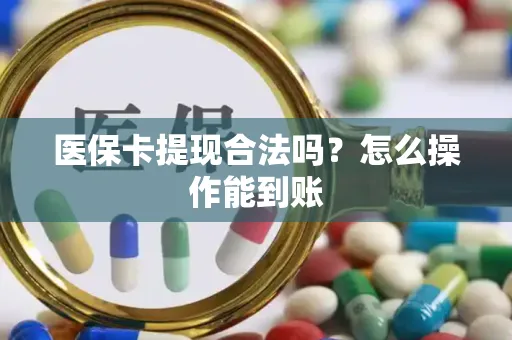 医保卡提现合法吗？怎么操作能到账
